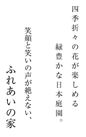 四季折々の花が楽しめる緑豊かな日本庭園。笑顔と笑いの絶えない、ふれあいの家